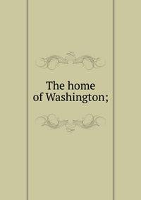 The home of Washington;