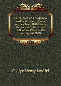 Extempore on a wagon; a metrical narrative of a journey from Bethlehem, Pa., to the Indian town of Goshen, Ohio, in the autumn of 1803