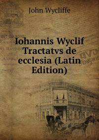 Iohannis Wyclif Tractatvs de ecclesia (Latin Edition)
