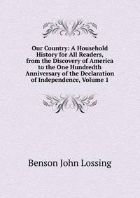 Our Country: A Household History for All Readers, from the Discovery of America to the One Hundredth Anniversary of the Declaration of Independence, Volume 1