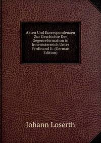 Akten Und Korrespondenzen Zur Geschichte Der Gegenreformation in Innerosterreich Unter Ferdinand Ii. (German Edition)