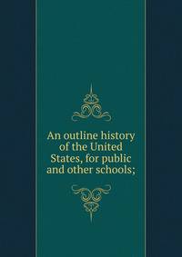 An outline history of the United States, for public and other schools;