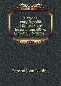 Harper's encyclopedia of United States history from 485 A.D. to 1905. Volume 1