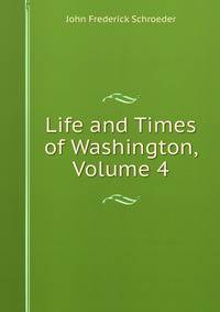 Life and Times of Washington, Volume 4