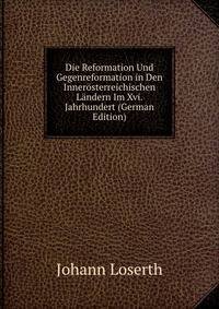 Die Reformation Und Gegenreformation in Den Innerosterreichischen Landern Im Xvi. Jahrhundert (German Edition)