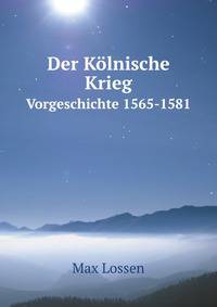 Der Klnische Krieg. Vorgeschichte 1565-1581