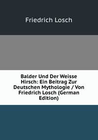 Balder Und Der Weisse Hirsch: Ein Beitrag Zur Deutschen Mythologie / Von Friedrich Losch (German Edition)