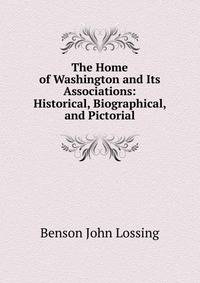 The Home of Washington and Its Associations: Historical, Biographical, and Pictorial