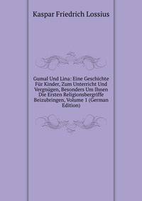 Gumal Und Lina: Eine Geschichte Fur Kinder, Zum Unterricht Und Vergnugen, Besonders Um Ihnen Die Ersten Religionsbergriffe Beizubringen, Volume 1 (German Edition)