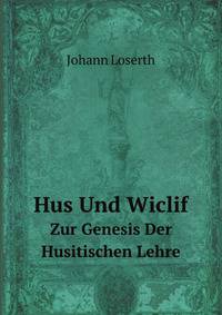 Hus Und Wiclif. Zur Genesis Der Husitischen Lehre