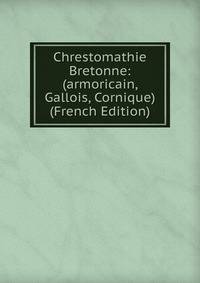 Chrestomathie Bretonne: (armoricain, Gallois, Cornique) (French Edition)