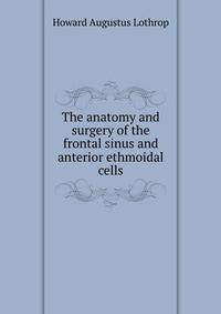 The anatomy and surgery of the frontal sinus and anterior ethmoidal cells