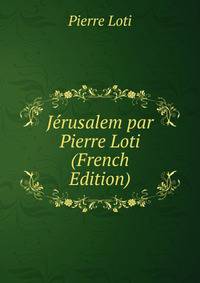Jerusalem par Pierre Loti (French Edition)