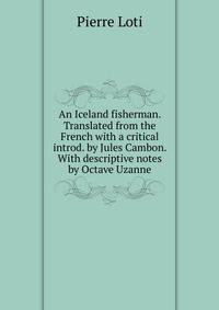 An Iceland fisherman. Translated from the French with a critical introd. by Jules Cambon. With descriptive notes by Octave Uzanne