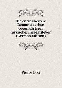 Die entzauberten: Roman aus dem gegenwartigen turkischen haremsleben (German Edition)