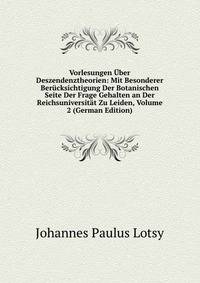 Vorlesungen Uber Deszendenztheorien: Mit Besonderer Berucksichtigung Der Botanischen Seite Der Frage Gehalten an Der Reichsuniversitat Zu Leiden, Volume 2 (German Edition)