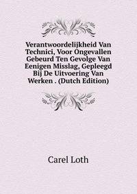 Verantwoordelijkheid Van Technici, Voor Ongevallen Gebeurd Ten Gevolge Van Eenigen Misslag, Gepleegd Bij De Uitvoering Van Werken . (Dutch Edition)