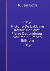 Histoire De L'abbaye Royale De Saint-Pierre De Jumi?ges, Volume 3 (French Edition)