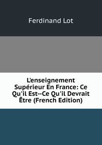 L'enseignement Sup?rieur En France: Ce Qu'il Est--Ce Qu'il Devrait ?tre (French Edition)