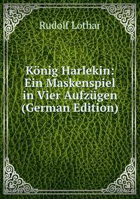 Konig Harlekin: Ein Maskenspiel in Vier Aufzugen (German Edition)