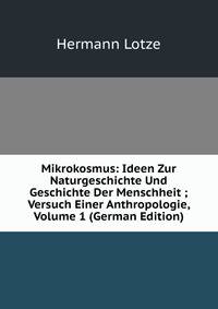 Mikrokosmus: Ideen Zur Naturgeschichte Und Geschichte Der Menschheit ; Versuch Einer Anthropologie, Volume 1 (German Edition)