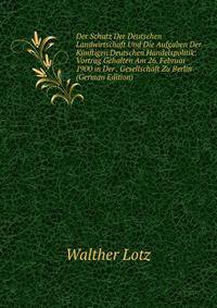 Der Schutz Der Deutschen Landwirtschaft Und Die Aufgaben Der Kunftigen Deutschen Handelspolitik: Vortrag Gehalten Am 26. Februar 1900 in Der . Gesellschaft Zu Berlin (German Edition)