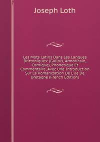 Les Mots Latins Dans Les Langues Brittoniques: (Gallois, Armoricain, Cornique), Phonetique Et Commentaire, Avec Une Introduction Sur La Romanization De L'ile De Bretagne (French Edition)
