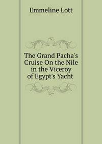 The Grand Pacha's Cruise On the Nile in the Viceroy of Egypt's Yacht .
