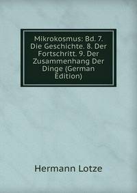 Mikrokosmus: Bd. 7. Die Geschichte. 8. Der Fortschritt. 9. Der Zusammenhang Der Dinge (German Edition)