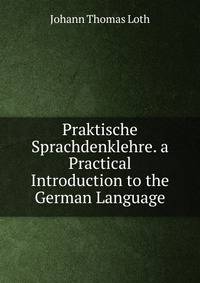 Praktische Sprachdenklehre. a Practical Introduction to the German Language