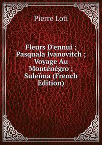 Fleurs D'ennui ; Pasquala Ivanovitch ; Voyage Au Mont?n?gro ; Sule?ma (French Edition)