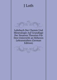 Lehrbuch Der Chemie Und Mineralogie Auf Grundlage Der Neueren Theorien Fur Den Unterricht an Hoheren Lehranstalten (German Edition)
