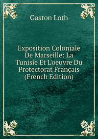 Exposition Coloniale De Marseille: La Tunisie Et L'oeuvre Du Protectorat Fran?ais (French Edition)