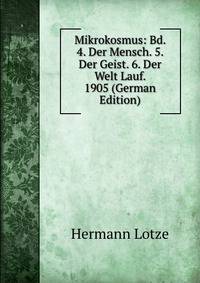 Mikrokosmus: Bd. 4. Der Mensch. 5. Der Geist. 6. Der Welt Lauf. 1905 (German Edition)