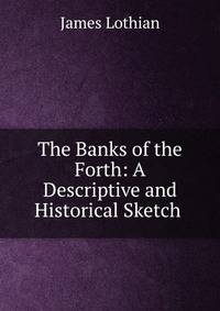 The Banks of the Forth: A Descriptive and Historical Sketch .