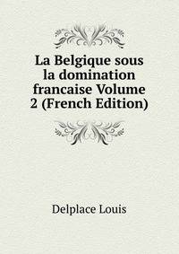 La Belgique sous la domination francaise Volume 2 (French Edition)