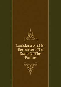 Louisiana And Its Resources; The State Of The Future