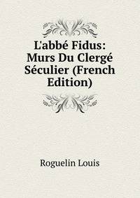 L'abb? Fidus: Murs Du Clerg? S?culier (French Edition)