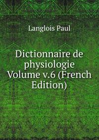 Dictionnaire de physiologie Volume v.6 (French Edition)