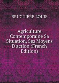 Agriculture Contemporaine Sa Situation, Ses Moyens D'action (French Edition)