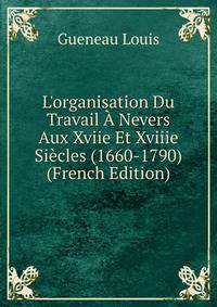 L'organisation Du Travail ? Nevers Aux Xviie Et Xviiie Si?cles (1660-1790) (French Edition)