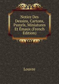 Notice Des Dessins, Cartons, Pastels, Miniatures Et Emaux (French Edition)