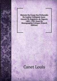 Histoire Du Corps Des Pr?bend?s De L'eglise Coll?giale Saint-vincent De Bagn?res-de-bigorre, 1401-1789. Essai De Monographie Critique (French Edition)