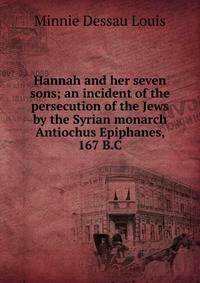 Hannah and her seven sons; an incident of the persecution of the Jews by the Syrian monarch Antiochus Epiphanes, 167 B.C