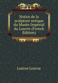 Notice de la sculpture antique du Musee Imperial du Louvre (French Edition)