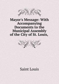 Mayor's Message: With Accompanying Documents to the Municipal Assembly of the City of St. Louis, .