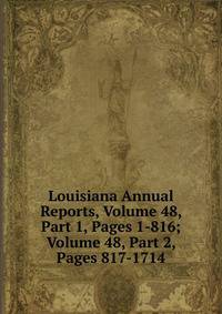 Louisiana Annual Reports, Volume 48, Part 1, Pages 1-816; Volume 48, Part 2, Pages 817-1714