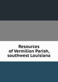 Resources of Vermilion Parish, southwest Louisiana