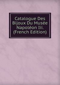 Catalogue Des Bijoux Du Musee Napoleon Iii. (French Edition)