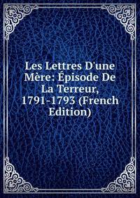 Les Lettres D'une M?re: ?pisode De La Terreur, 1791-1793 (French Edition)